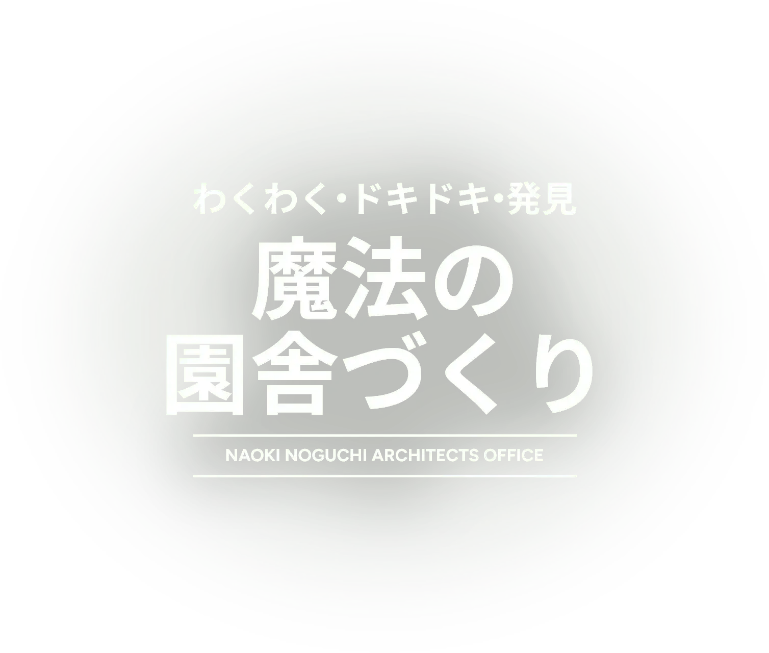 わくわく・ドキドキ・発見 魔法の園舎づくり NAOKI NOGUCHI ARCHITECTS OFFICE