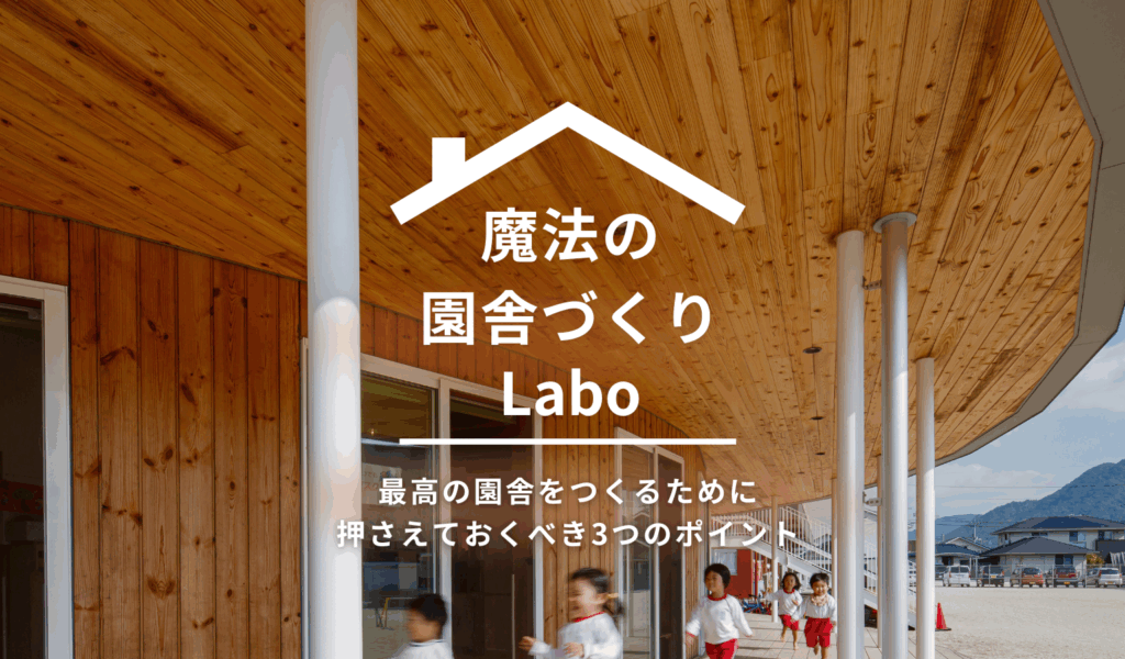 幼稚園・保育園・こども園、園舎づくりロードマップ【魔法の園舎づくりLabo】