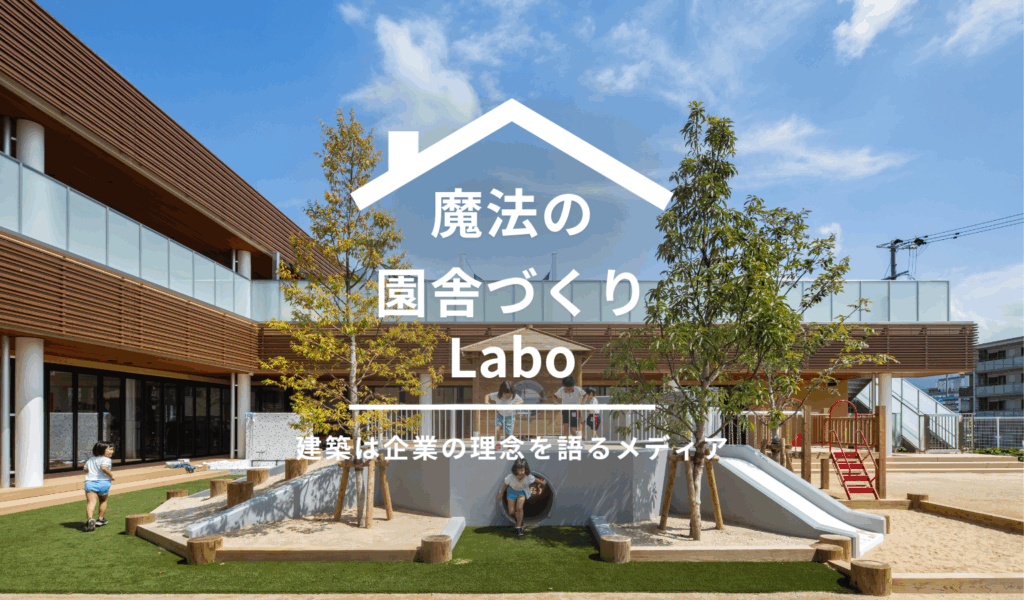 建築は、企業の理念を語るメディアである【魔法の園舎づくりLabo】